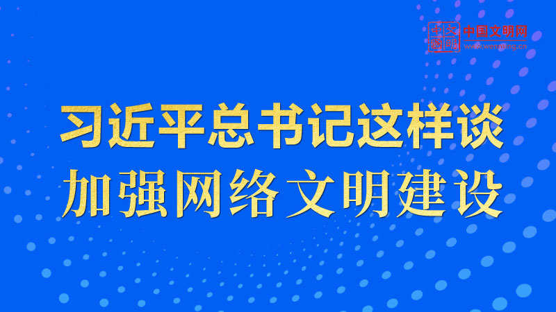 好好学习丨习近平总书记这样谈加强网络文明建设